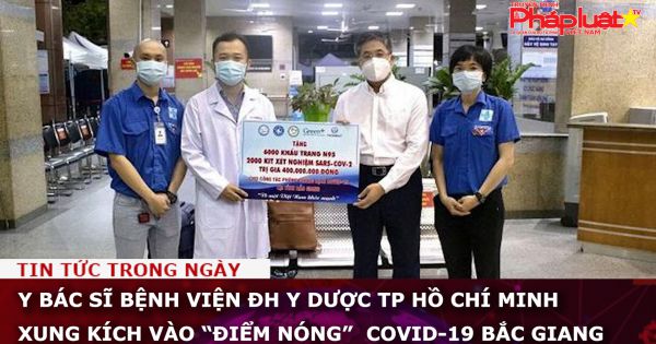 Y bác sĩ Bệnh viện ĐH Y Dược TP Hồ Chí Minh xung kích vào “điểm nóng” COVID-19 Bắc Giang