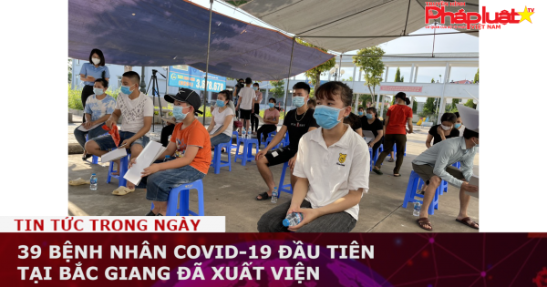 39 bệnh nhân Covid-19 đầu tiên tại Bắc Giang đã xuất viện
