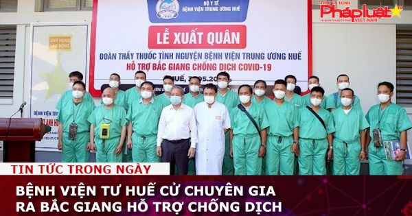 Bệnh viện TƯ Huế cử chuyên gia ra Bắc Giang hỗ trợ chống dịch