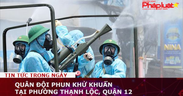 TP HCM: Quân đội phun khử khuẩn tại phường Thạnh Lộc, quận 12
