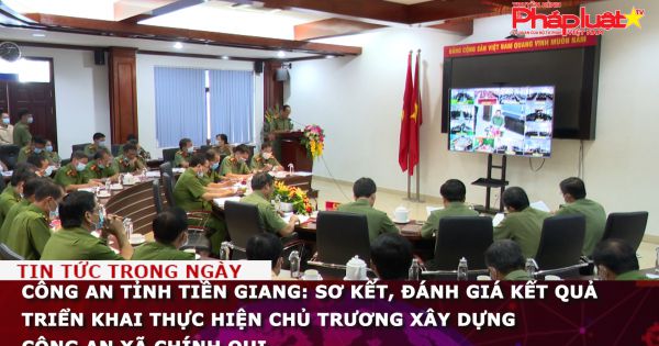 Công an tỉnh Tiền Giang: Sơ kết, đánh giá kết quả triển khai thực hiện chủ trương xây dựng Công an xã chính qui