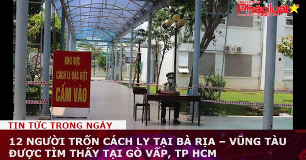 12 người trốn cách ly tại Bà Rịa – Vũng Tàu được tìm thấy tại Gò Vấp, TP HCM