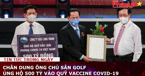 Ông chủ sân Golf Long Thành ủng hộ 500 tỷ cho Quỹ vaccine Covid-19