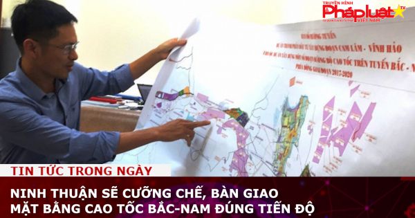 Ninh Thuận sẽ cưỡng chế, bàn giao mặt bằng cao tốc Bắc-Nam đúng tiến độ