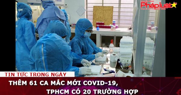 Thêm 61 ca mắc mới COVID-19, TPHCM có 20 ca