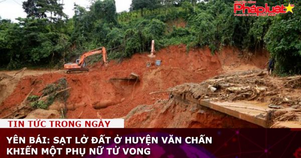 Yên Bái: Sạt lở đất ở huyện Văn Chấn, một phụ nữ tử vong