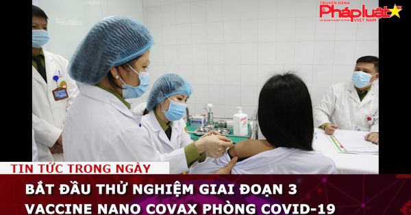 Bắt đầu thử nghiệm giai đoạn 3 vaccine Nano Covax phòng COVID-19