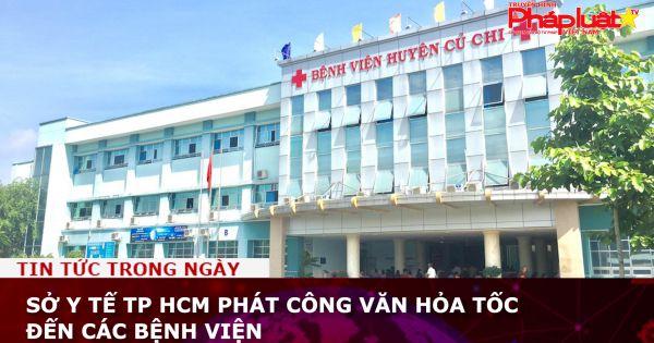 Sở Y tế TP HCM phát công văn hỏa tốc đến các bệnh viện
