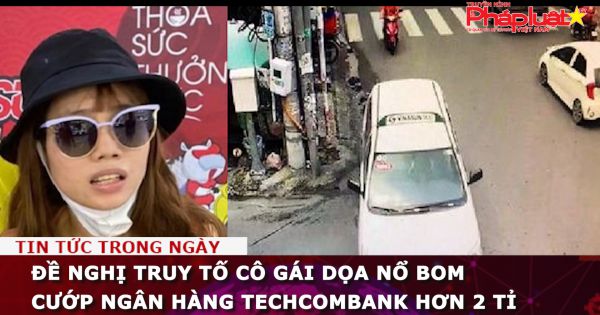 Đề nghị truy tố cô gái dọa nổ bom cướp Ngân hàng Techcombank hơn 2 tỉ