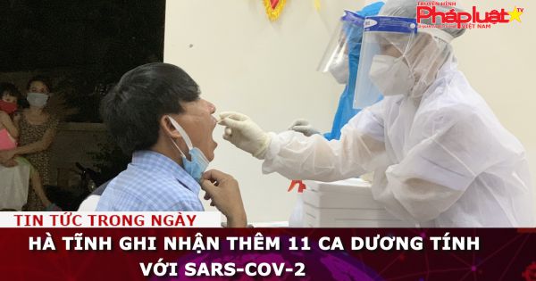 Hà Tĩnh ghi nhận thêm 11 ca dương tính với SARS-CoV-2