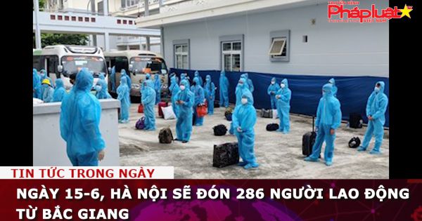Ngày 15-6, Hà Nội sẽ đón 286 người lao động từ Bắc Giang