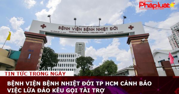 Bệnh viện Bệnh nhiệt đới TP HCM cảnh báo việc lừa đảo kêu gọi tài trợ