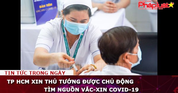 TP HCM xin Thủ tướng được chủ động tìm nguồn vắc-xin Covid-19