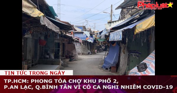 TP.HCM: Phong tỏa chợ Khu phố 2, P.An Lạc, Q.Bình Tân vì có ca nghi nhiễm Covid-19