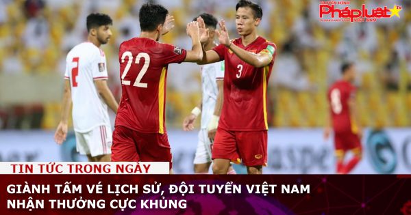 Giành tấm vé lịch sử, đội tuyển Việt Nam nhận thưởng cực khủng
