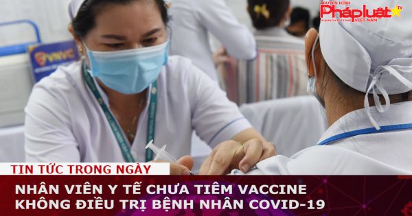 Nhân viên y tế chưa tiêm vaccine không điều trị bệnh nhân Covid-19