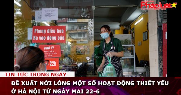 Đề xuất nới lỏng một số hoạt động thiết yếu ở Hà Nội từ ngày mai 22-6