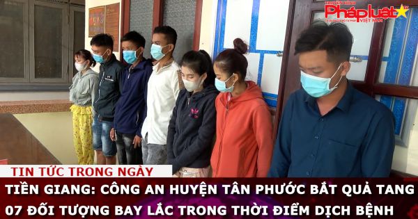 Tiền Giang: Công an huyện Tân Phước bắt quả tang 07 đối tượng bay lắc trong thời điểm dịch bệnh