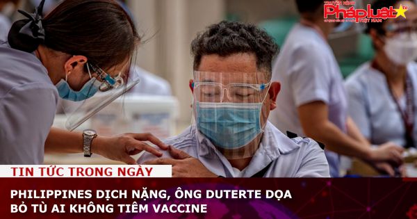 Philippines dịch Covid-19 nghiêm trọng, ông Duterte dọa bỏ tù ai không tiêm vaccine