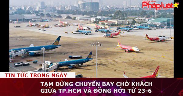 Tạm dừng chuyến bay chở khách giữa TP.HCM và Đồng Hới từ 23-6