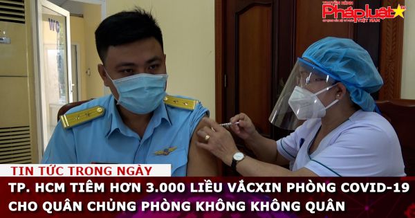 Tiêm hơn 3.000 liều Vắcxin phòng Covid-19 cho Quân chủng Phòng không không quân tại TP HCM