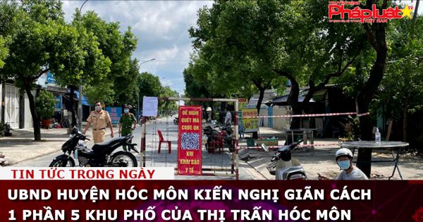 UBND huyện Hóc Môn kiến nghị giãn cách 1 phần 5 khu phố của Thị trấn Hóc Môn