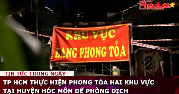 TP HCM thực hiện phong tỏa hai khu vực tại huyện Hóc Môn để phòng dịch