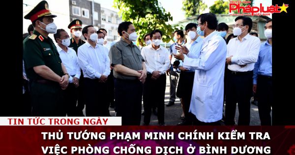 Thủ tướng Phạm Minh Chính kiểm tra việc phòng chống dịch ở Bình Dương