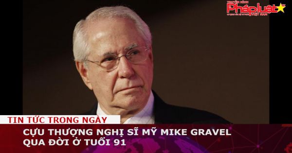 Cựu Thượng nghị sĩ Mỹ Mike Gravel qua đời ở tuổi 91