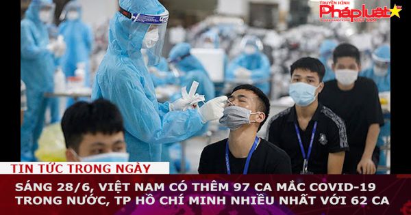 Sáng 28/6, Việt Nam có thêm 97 ca mắc COVID-19 trong nước, TP HCM nhiều nhất với 62 ca