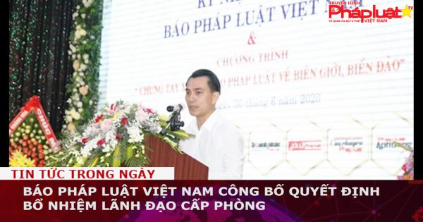 Báo Pháp luật Việt Nam công bố quyết định bổ nhiệm lãnh đạo cấp phòng