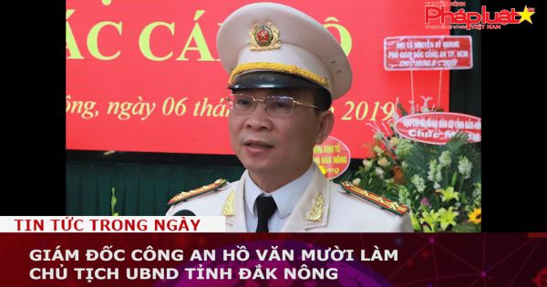 Giám đốc Công an Hồ Văn Mười làm Chủ tịch UBND tỉnh Đắk Nông