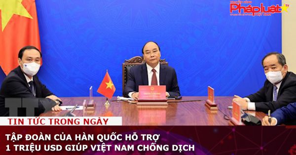 Tập đoàn của Hàn Quốc hỗ trợ 1 triệu USD giúp Việt Nam chống dịch