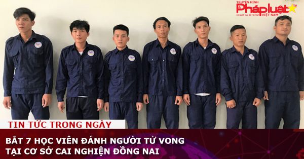 Bắt 7 học viên đánh người tử vong tại cơ sở cai nghiện Đồng Nai