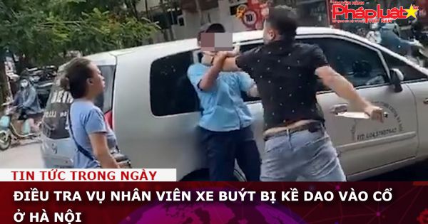 Điều tra vụ nhân viên xe buýt bị kề dao vào cổ ở Hà Nội