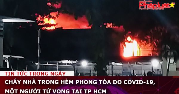 TP HCM: Cháy nhà trong hẻm phong tỏa do COVID-19, một người chết