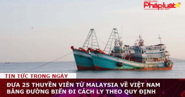 Đưa 25 thuyền viên từ Malaysia về Việt Nam bằng đường biển đi cách ly theo quy định