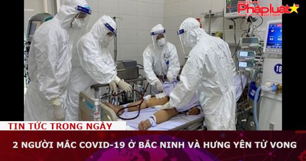 2 người mắc Covid-19 ở Bắc Ninh và Hưng Yên tử vong
