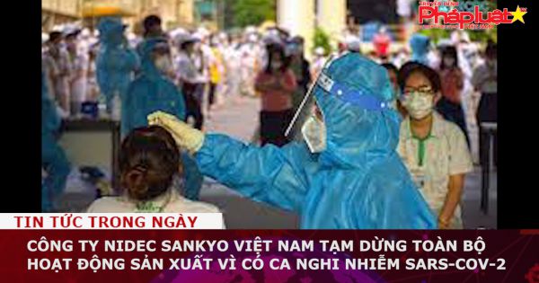 Công ty Nidec Sankyo Việt Nam tạm dừng toàn bộ hoạt động sản xuất vì có ca nghi nhiễm SARS-CoV-2