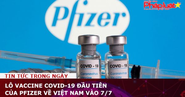 Lô vaccine Covid-19 đầu tiên của Pfizer về Việt Nam vào 7/7