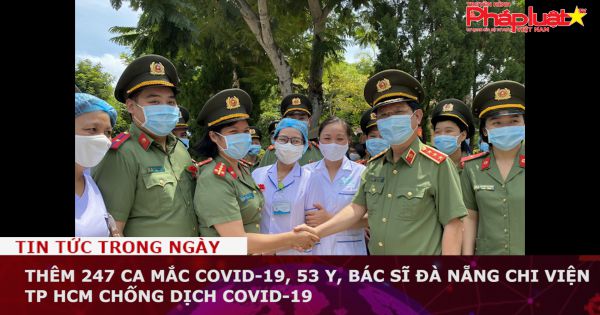 Thêm 247 ca mắc COVID-19, 53 y, bác sĩ Đà Nẵng chi viện TP HCM chống dịch Covid-19