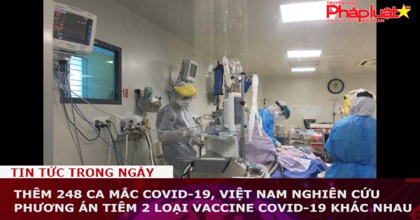 Thêm 248 ca mắc COVID-19, Việt Nam nghiên cứu phương án tiêm 2 loại vaccine Covid-19 khác nhau