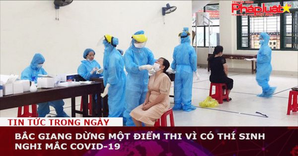 Bắc Giang dừng một điểm thi vì có thí sinh nghi mắc COVID-19