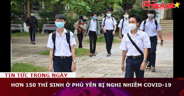 Hơn 150 thí sinh ở Phú Yên bị nghi nhiễm COVID-19
