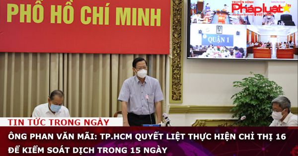 Ông Phan Văn Mãi: TP.HCM quyết liệt thực hiện chỉ thị 16 để kiểm soát dịch trong 15 ngày