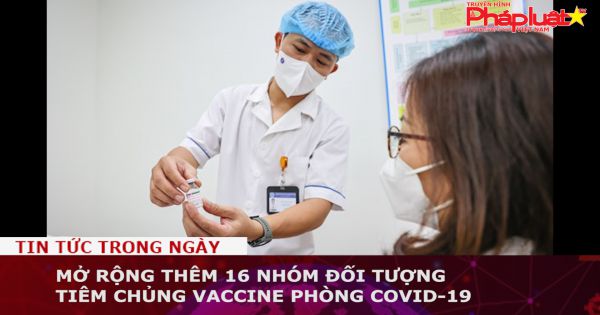 Mở rộng thêm 16 nhóm đối tượng tiêm chủng vaccine phòng COVID-19