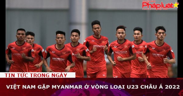 Việt Nam gặp Myanmar ở vòng loại U23 châu Á 2022