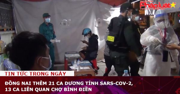 Đồng Nai thêm 21 ca dương tính SARS-CoV-2, 13 ca liên quan chợ Bình Điền