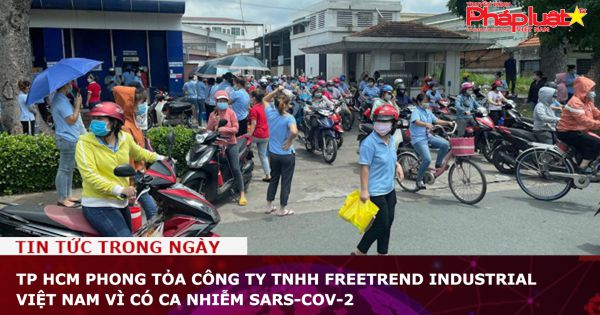 TP HCM phong tỏa Công ty TNHH Freetrend Industrial Việt Nam vì có ca nhiễm SARS-CoV-2