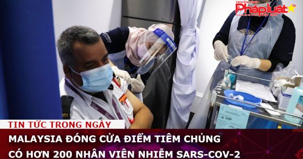 Malaysia đóng của điểm tiêm chủng có hơn 200 nhân viên nhiễm SARS-CoV-2